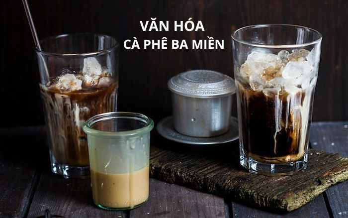 TRẢI NGHIỆM SỰ KHÁC BIỆT VĂN HÓA CÀ PHÊ BA MIỀN